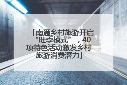 南通乡村旅游开启“旺季模式”，40项特色活动激发乡村旅游消费潜力