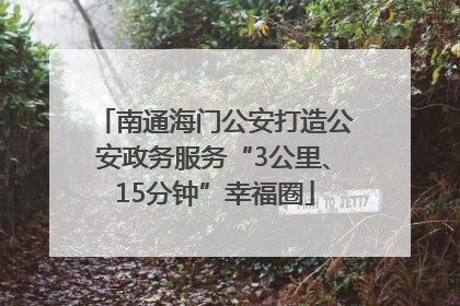南通海门公安打造公安政务服务“3公里、15分钟”幸福圈