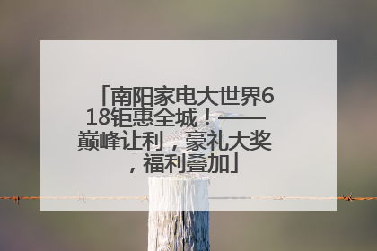 南阳家电大世界618钜惠全城！——巅峰让利，豪礼大奖，福利叠加
