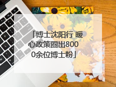 博士沈阳行 暖心政策圈出8000余位博士粉