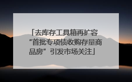 去库存工具箱再扩容 “首批专项债收购存量商品房”引发市场关注