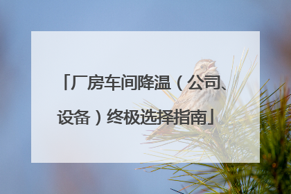 厂房车间降温（公司、设备）终极选择指南