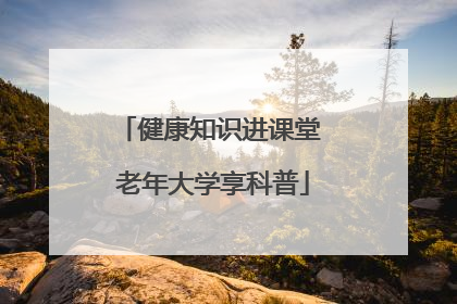 健康知识进课堂 老年大学享科普