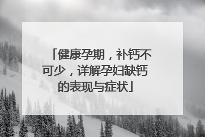 健康孕期，补钙不可少，详解孕妇缺钙的表现与症状