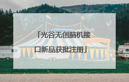 光谷无创脑机接口新品获批注册