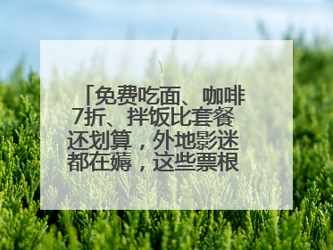 免费吃面、咖啡7折、拌饭比套餐还划算，外地影迷都在薅，这些票根羊毛你用了吗？