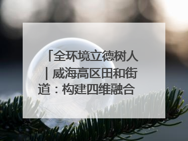 全环境立德树人｜威海高区田和街道：构建四维融合体系 绘就全环境立德树人新画卷