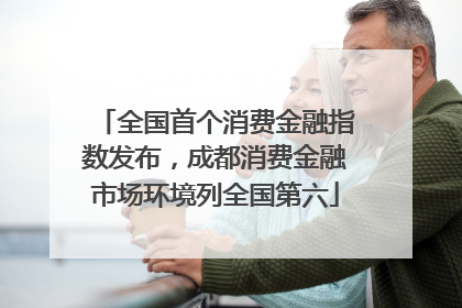 全国首个消费金融指数发布，成都消费金融市场环境列全国第六