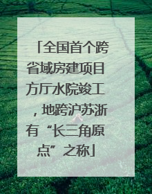 全国首个跨省域房建项目方厅水院竣工，地跨沪苏浙有“长三角原点”之称