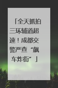 全天抓拍三环辅道超速！成都交警严查“飙车炸街”