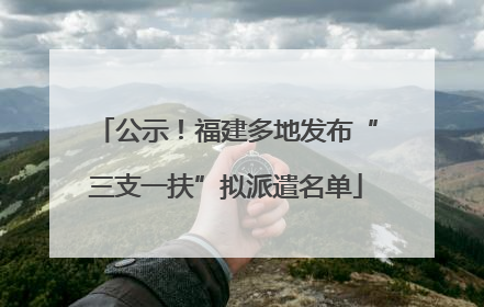 公示！福建多地发布“三支一扶”拟派遣名单