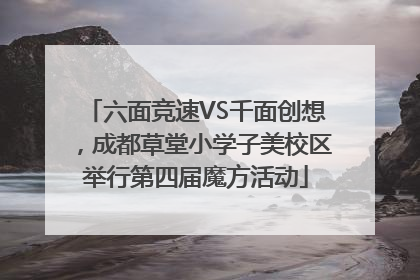 六面竞速VS千面创想，成都草堂小学子美校区举行第四届魔方活动