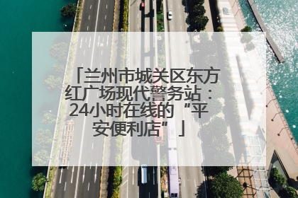 兰州市城关区东方红广场现代警务站：24小时在线的“平安便利店”