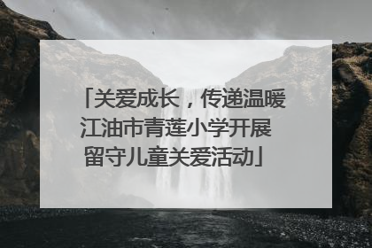关爱成长，传递温暖 江油市青莲小学开展留守儿童关爱活动
