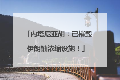 内塔尼亚胡：已摧毁伊朗铀浓缩设施！
