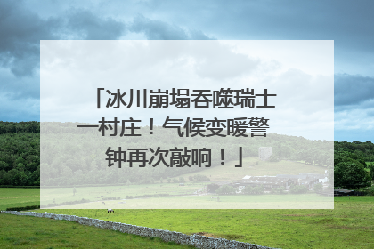 冰川崩塌吞噬瑞士一村庄！气候变暖警钟再次敲响！