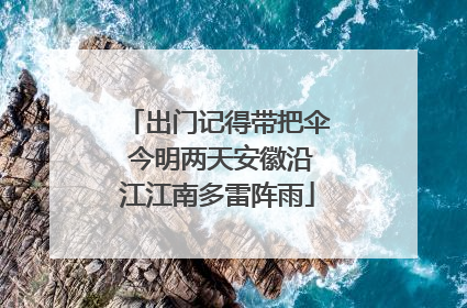 出门记得带把伞 今明两天安徽沿江江南多雷阵雨