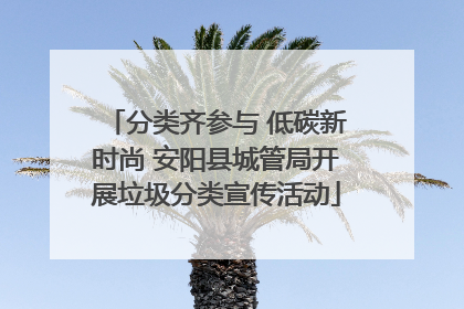 分类齐参与 低碳新时尚 安阳县城管局开展垃圾分类宣传活动
