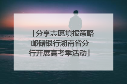分享志愿填报策略 邮储银行湖南省分行开展高考季活动
