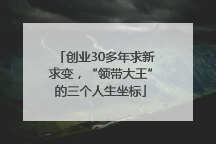 创业30多年求新求变，“领带大王”的三个人生坐标