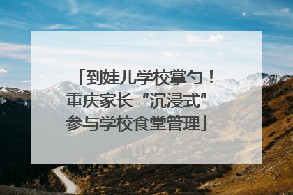 到娃儿学校掌勺！重庆家长“沉浸式”参与学校食堂管理
