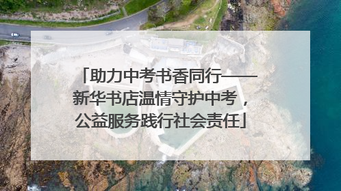 助力中考书香同行——新华书店温情守护中考，公益服务践行社会责任
