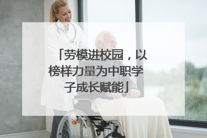 劳模进校园，以榜样力量为中职学子成长赋能