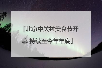 北京中关村美食节开幕 持续至今年年底