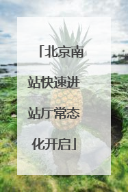 北京南站快速进站厅常态化开启