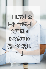 北京市公园科普游园会开幕 30余家单位秀“绝活儿”