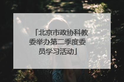 北京市政协科教委举办第二季度委员学习活动
