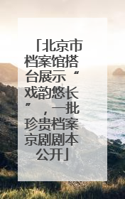 北京市档案馆搭台展示“戏韵悠长”，一批珍贵档案京剧剧本公开