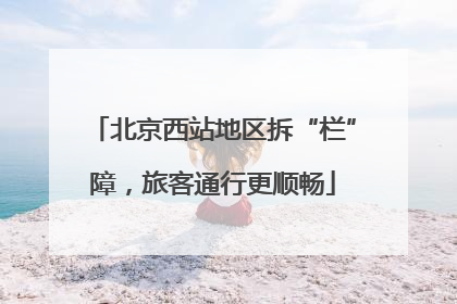 北京西站地区拆“栏”障，旅客通行更顺畅