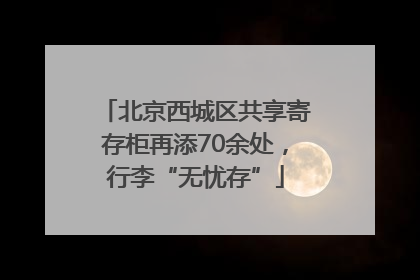 北京西城区共享寄存柜再添70余处，行李“无忧存”