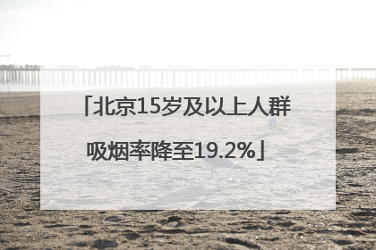 北京15岁及以上人群吸烟率降至19.2%