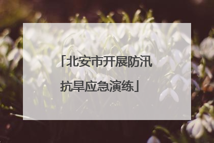 北安市开展防汛抗旱应急演练