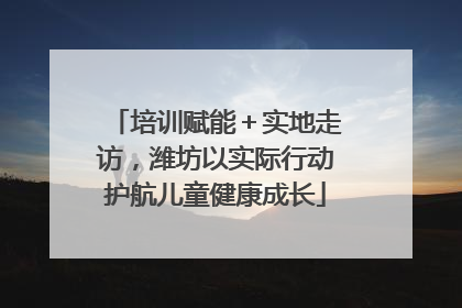 培训赋能＋实地走访，潍坊以实际行动护航儿童健康成长