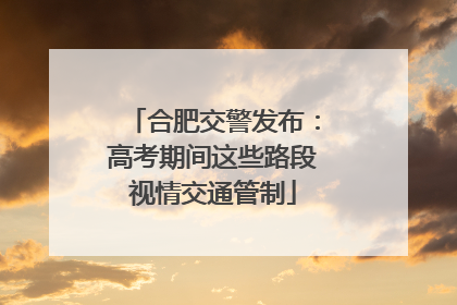 合肥交警发布：高考期间这些路段视情交通管制