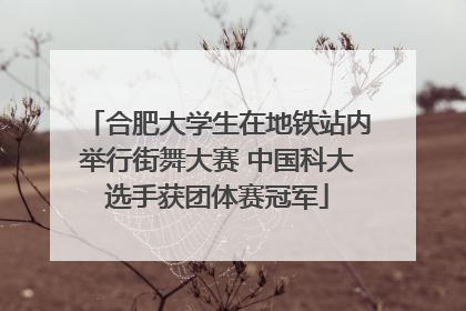 合肥大学生在地铁站内举行街舞大赛 中国科大选手获团体赛冠军
