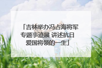 吉林举办冯占海将军专题事迹展 讲述抗日爱国将领的一生