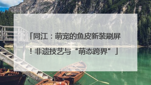 同江：萌宠的鱼皮新装刷屏！非遗技艺与“萌态跨界”