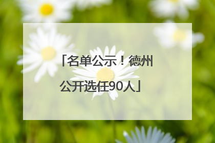 名单公示！德州公开选任90人