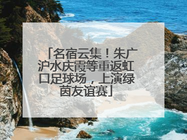 名宿云集！朱广沪水庆霞等重返虹口足球场，上演绿茵友谊赛