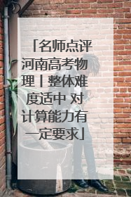 名师点评河南高考物理丨整体难度适中 对计算能力有一定要求