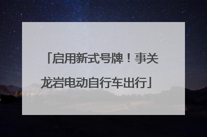 启用新式号牌！事关龙岩电动自行车出行