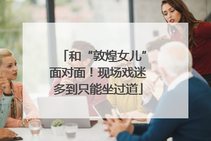 和“敦煌女儿”面对面！现场戏迷多到只能坐过道