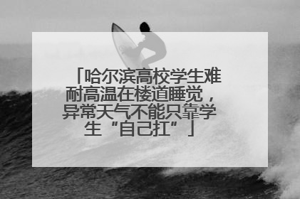 哈尔滨高校学生难耐高温在楼道睡觉，异常天气不能只靠学生“自己扛”