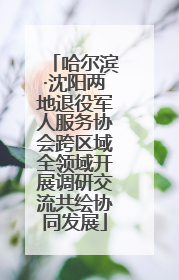哈尔滨·沈阳两地退役军人服务协会跨区域全领域开展调研交流共绘协同发展