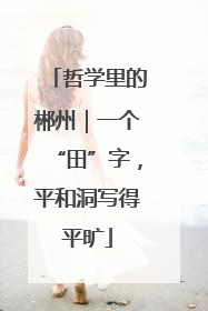 哲学里的郴州｜一个“田”字，平和洞写得平旷