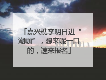 嘉兴槜李明日进“潮咖”，想来嘬一口的，速来报名